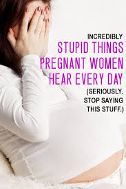 7 Stupid Things Pregnant Women Are Sick Of Hearing Pregnant Women Pregnant Pregnant Mom
