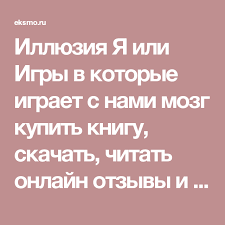 иллюзия я или игры в которые играет с нами мозг Illyuziya Ya Ili Igry V Kotorye Igraet S Nami Mozg Kupit Knigu Skachat Chitat Onlajn Otzyvy I Recenzii Tverdyj Pereplet Eksm Knigi Illyuzii Populyarnye Knigi