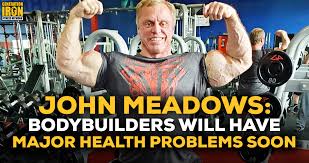 In the loving memory of john meadows, we are saddened to inform you that john meadows, a beloved and loyal friend, has passed away. John Meadows Bodybuilders Will Have More Major Health Problems In The Next Few Years