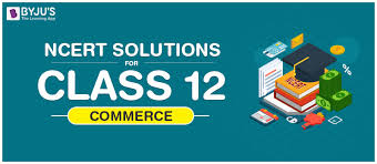 Ncert Solutions For Class 12 Commerce Chapterwise Free Pdfs