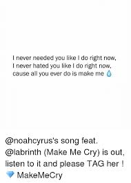 I never needed you like i do right now. Never Needed You Like L Do Right Now I Never Hated You Like I Do Right Now Cause All You Ever Do Is Make Me Song Feat Make Me Cry Is Out