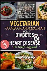 Eating a heart healthy diet happens to be great for diabetic management too. Vegetarian Cookbook And Meal Plan For Diabetes Heart Disease For Newly Diagnosed 2 In 1 Complete 30 Day Guide With 150 Scientifically Proven Delicious Recipes To Help You Prevent Reverse Dorsey