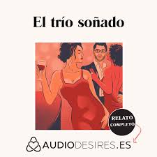 El trío soñado - Audio relato erótico sobre sexo en trío – Relatos Eróticos  de Audiodesires.es – Podcast – Podtail