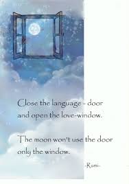 Close The Language Door And Open The Love Window The Moon Won T Use The Door Only The Window Persian Poet Rumi Rumi Love Quotes Rumi Quotes Rumi