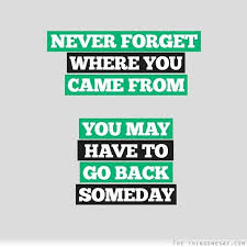 Everyone knows what it's like to come in last place. Never Forget Where You Came From You May Have To Go Back Someday Inspirational Quotes Quotes Love Text