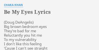 This page contains all the misheard lyrics for bedroom eyes that have been submitted to this site and the old collection from inthe80s started in. Be My Eyes Lyrics By Chaka Khan Big Brown Bedroom Eyes
