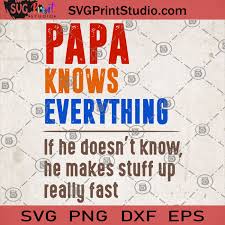 Download Papa Knows Everything If He Doesn T Know He Makes Stuff Up Really Fast Svg Gift For Papa Svg Papa Svg Papa Gift Svg Father S Day Gift Svg Svg Print Studio