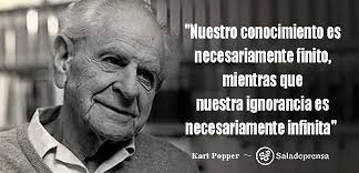 Nuestro conocimiento es necesariamente finito, mientras que nuestra  ignorancia es necesariamente infinita." ～ Karl Popper