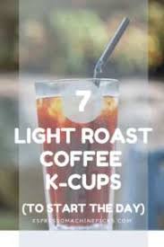 You will be thrilled with real good coffee if you want a delicious roast that. Top 7 Best Light Roast K Cups To Start The Day