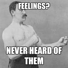 Feelings Never Heard Of Them Overly Manly Man Overly Manly Man Meme Overly Manly Man Manly Man Meme