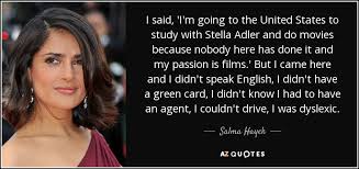 Life beats down and crushes the soul and art reminds you that you have one. Salma Hayek Quote I Said I M Going To The United States To Study