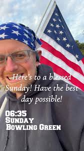 Here's to a blessed Sunday! Have the best day possible! 06:35 SUNDAY  BOWLING GREEN