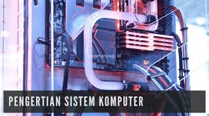 Pengertian Sistem Komputer Fungsi Dan Komponen Utama