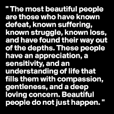 The Most Beautiful People Are Those Who Have Known Defeat Known Suffering Known Struggle Known Loss