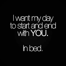 I Want My Day To Start And End With You In Bed Could It Be Any Better Than This 3 Bed Quotes Love Quotes Love Of A Lifetime