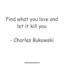 Find What You Love And Let It Kill You Meaning Find What You Love And Let It Kill You Charles Bukowski Quote Success Wellness A14e Motivation Inspiration Health Leadership P Inspirational Success