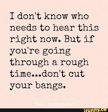 I Don T Know Who Needs To Hear This Right Now But If You Re Going Through A Rough Time Don T Cut Your Bangs