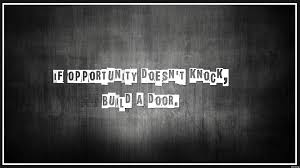 From the bronx to broadway the saying 'if opportunity doesn't knock, build a door' could not be more relevant in every imaginable walk of life opportunities in life sometimes arrive when you least expect them and having an eye for the opportunity can be the difference between success and failure. If Opportunity Doesn T Knock Build A Door Milton Berle Id 5653