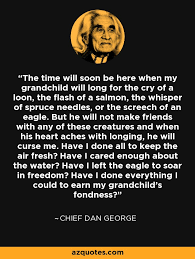 'may the stars carry your sadness away, may the flowers fill your heart with beauty, may hope forever wipe away your tears, and, above all, may silence make you strong and my heart soars. ― chief dan george tsleilwaututh 18991981. Chief Dan George Quote The Time Will Soon Be Here When My Grandchild Will