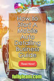 A Quick Guide On How To Start A Mobile Detailing Business Car Wash Services Car Detailing Car Cleaning Auto Detailing