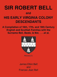 Bell 2 english derived from the given name bel, a medieval short form of isabel. Sir Robert Bell And His Early Virginia Colony Descendants A Compilation Of 16th 17th And 18th Century English And Scottish Families With The Surname Bell Beale Le Bel Et Al James