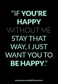 Love If You Re Happy Without Me Stay That Way I Just Want You To Be Happy True Quotes Without Me Words