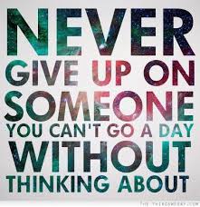 Never Give Up On Someone You Cant Go A Day Without Thinking About Words Inspirational Quotes Quotes To Live By