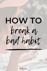 How To Break A Bad Habit Break Bad Habits Break A Habit Bad Habits