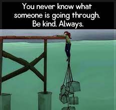 Hard times should never be an. Always Be Kind You Never Know What Someone Is Going Through Steemit
