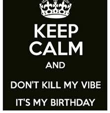 My Birthday Coming Up Meme 101 It S My Birthday Memes Keep Calm And Don T Kill My Vibe It S My Birthday Its My Birthday Birthday Meme Birthday Quotes For Me