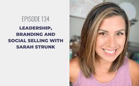 Episode 134: Leadership, Branding and Social Selling with Sarah Strunk