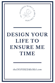 Design Your Life To Ensure Me Time The Inspired Mama Lifestyle Selfcare No Time For Me Design Your Life Life