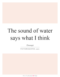 The Sound Of Water Says What I Think Picture Quotes