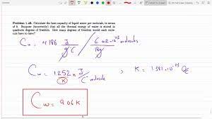 The output specific heat is given as kj/ (kmol*k), kj/ (kg*k), kwh/ (kg*k), kcal/ (kg k), btu (it)/ (mol*°r) and btu (it)/ (lb m *°r) Calculate The Heat Capacity Of Liquid Water Per Molecule In Terms Of Boltzmann S Constant P 1 43 Youtube