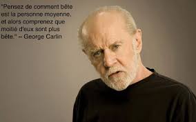 Think of how stupid the average person is, and realize half of them are  stupider than that.” —George Carlin