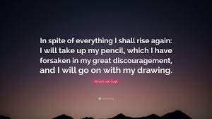 Vincent Van Gogh Quote In Spite Of Everything I Shall Rise Again I Will Take Up My Pencil Which I Have Forsaken In My Great Discouragement A