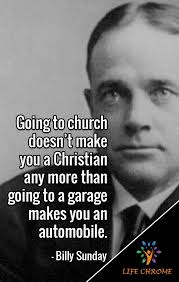So, churches came into being as physical, earthbound organizations to speak about religion in the hope of leading. Quotes Going Churches Billy Sunday Going To Church Doesn T Make You A Christian Any More Than Going Dogtrainingobedienceschool Com