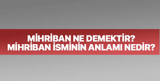 Fakat bu isim kur'an da geçmez. Mihriban Nedir Ne Demektir Mihriban Isminin Anlami Nedir
