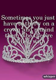 Sometimes You Just Have To Throw On A Crown And Remind Them Who They Re Dealing With Girly Quotes Crown Quotes Reminder