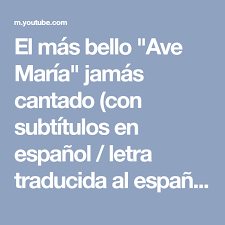 El Mas Bello Ave Maria Jamas Cantado Con Subtitulos En Espanol Letra Traducida Al Espanol Youtube Ave Maria Traducir Al Espanol Ave
