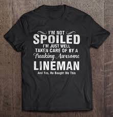 Download I M Not Spoiled I M Just Well Taken Care Of By A Freaking Awesome Lineman T Shirts Teeherivar