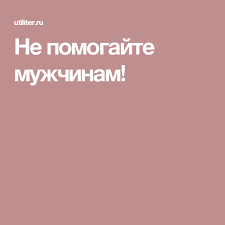 что делать если мужчина не звонит и не пишет Ne Pomogajte Muzhchinam Muzhchiny Mysli Psihologiya