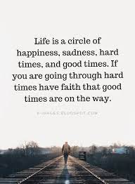 Life Quotes Life Is A Circle Of Happiness Sadness Hard Times And Good Times If You Are Going Through Hard T Grateful Quotes Having Faith Quotes Life Quotes