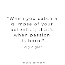 When You Catch A Glimpse Of Your Potential That S When Passion Is Born Zig Ziglar Thezigziglar Zig Ziglar Quotes Vision Quotes Entrepreneurship Quotes