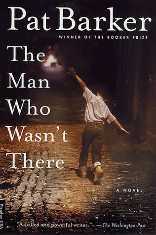 The Man Who Wasn't There by Pat Barker | Goodreads
