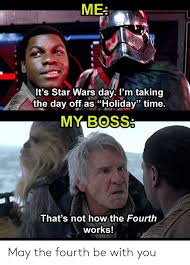 Happens to the best of us. Soledsnark It S Star Wars Day I M Taking The Day Off As Holiday Time My Boss That S Not How The Fourth Works May The Fourth Be With You Star Wars Meme On