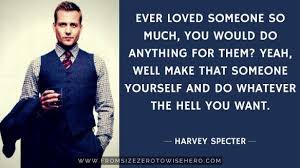 Harvey Specter Quote Ever Loved Someone So Much You Would Do Anything For Them Yeah Well Make That Someone You Harvey Specter Quotes Quotes Harvey Specter
