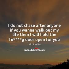 There comes a time in your life, when you walk away from all the drama and people who create it. I Do Not Chase After Anyone If You Wanna Walk Out My Idlehearts