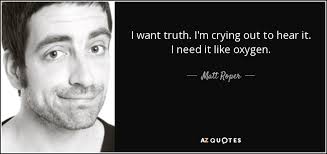 Matt Roper quote: I want truth. I'm crying out to hear it. I...