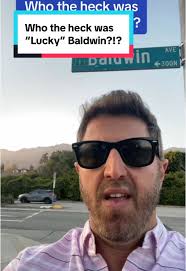 Elias J. ”Lucky” Baldwin who is one of the most important pioneers in early  Los Angeles. He was indeed lucky, and his name lives